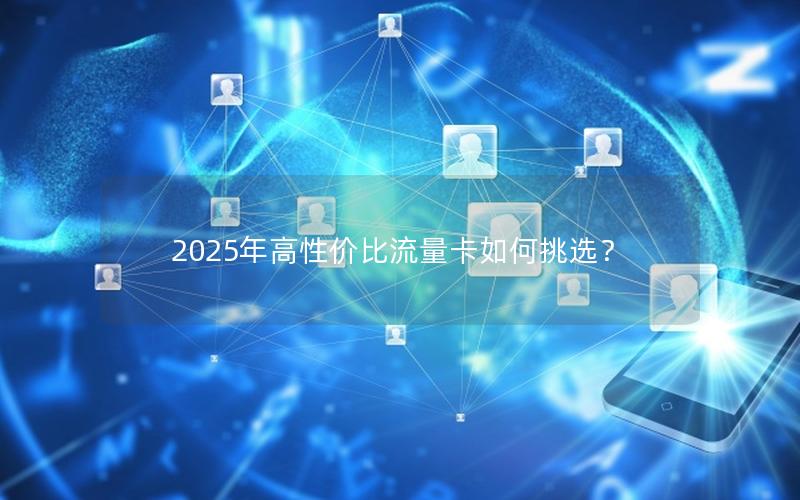 2025年高性价比流量卡如何挑选？