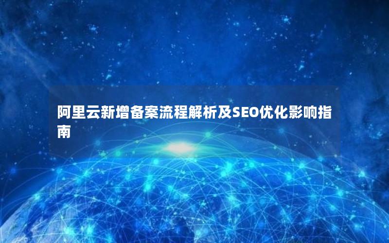 阿里云新增备案流程解析及SEO优化影响指南