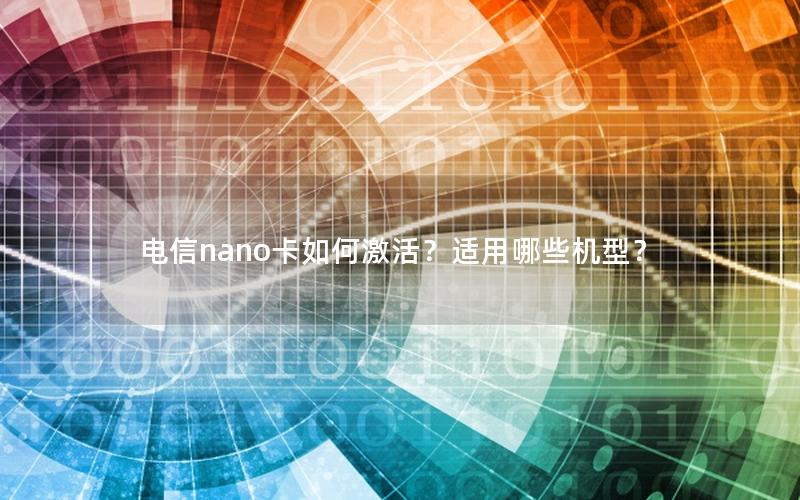 电信nano卡如何激活？适用哪些机型？