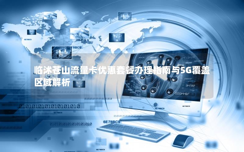 临沭苍山流量卡优惠套餐办理指南与5G覆盖区域解析