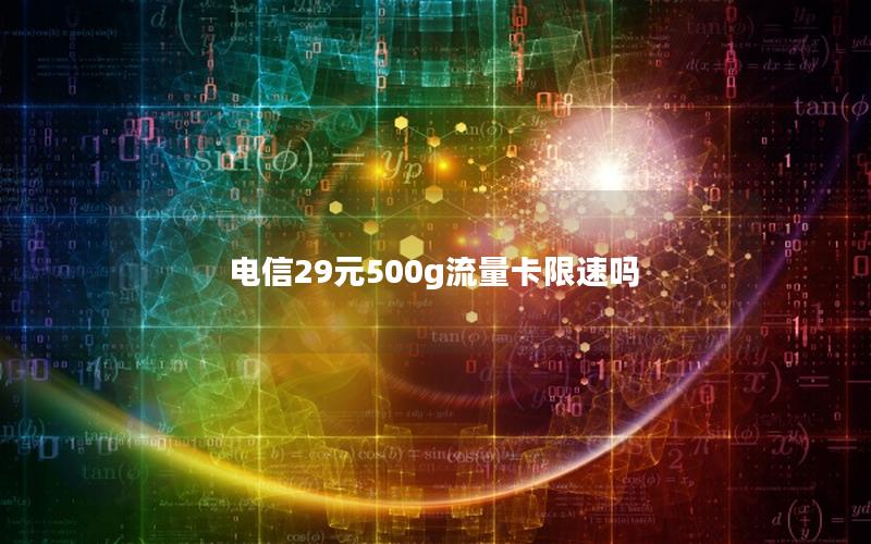 电信29元500g流量卡限速吗