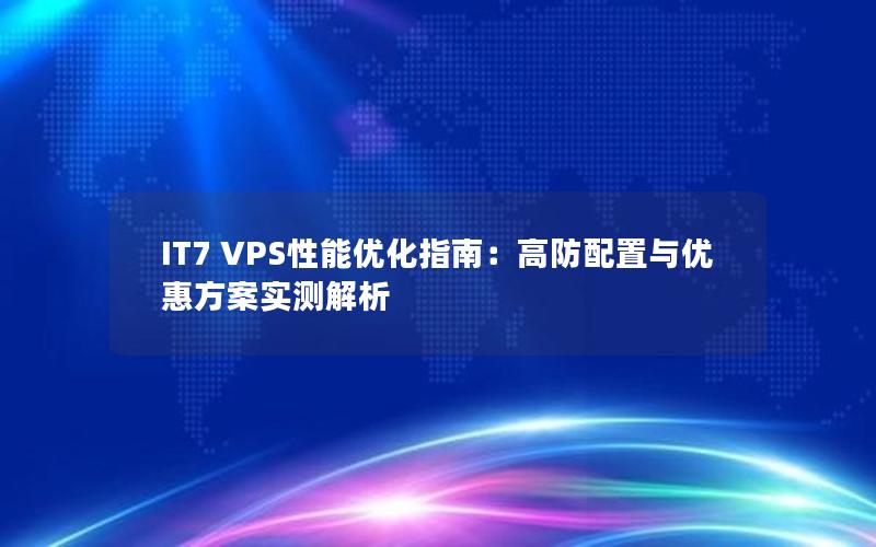 IT7 VPS性能优化指南：高防配置与优惠方案实测解析