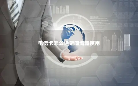 电信卡怎么选定向流量使用