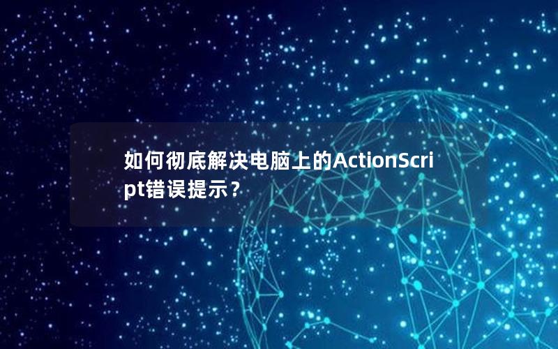 如何彻底解决电脑上的ActionScript错误提示？