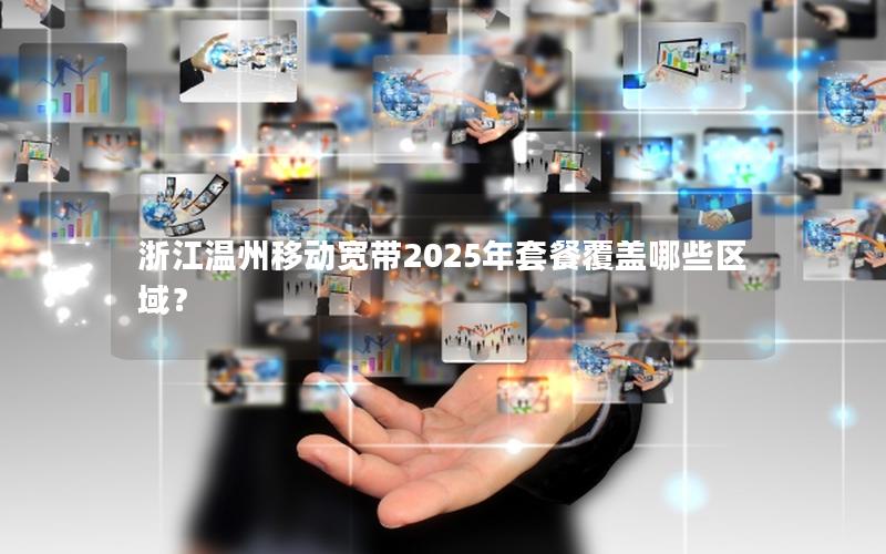 浙江温州移动宽带2025年套餐覆盖哪些区域？