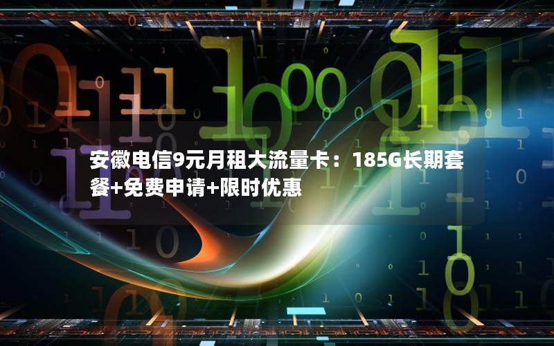 安徽电信9元月租大流量卡：185G长期套餐+免费申请+限时优惠