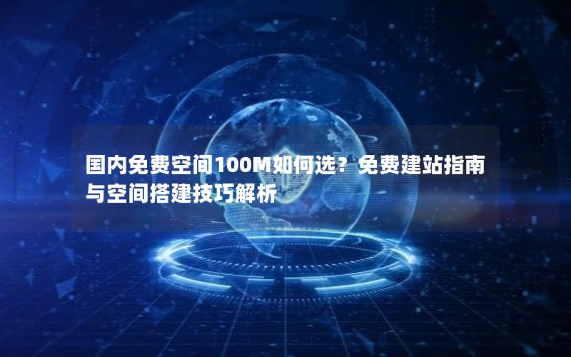 国内免费空间100M如何选？免费建站指南与空间搭建技巧解析