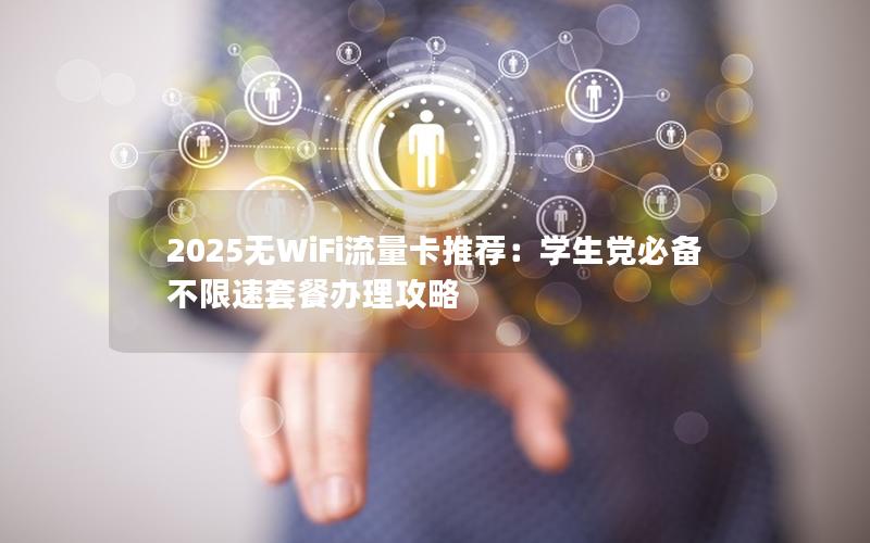 2025无WiFi流量卡推荐：学生党必备不限速套餐办理攻略