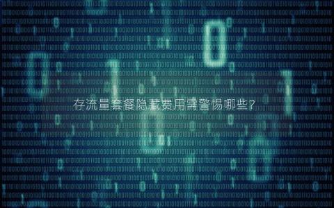 存流量套餐隐藏费用需警惕哪些？