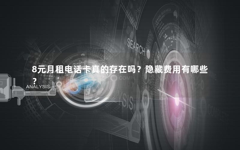 8元月租电话卡真的存在吗？隐藏费用有哪些？