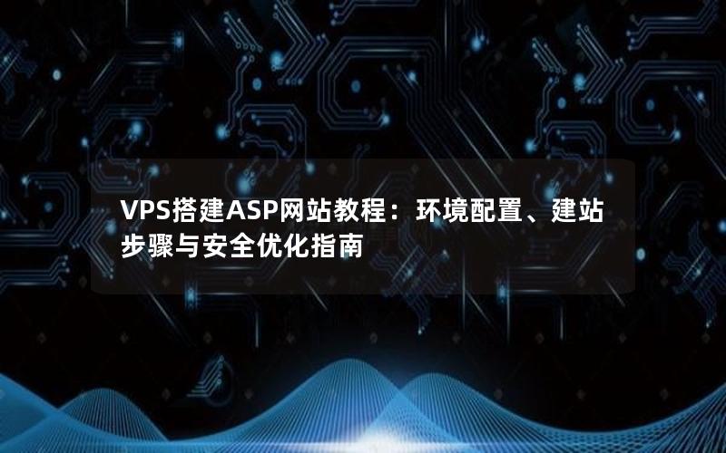 VPS搭建ASP网站教程：环境配置、建站步骤与安全优化指南