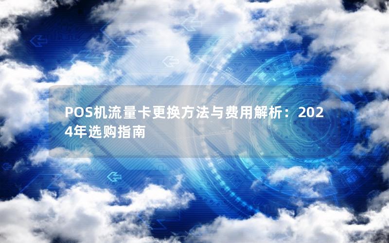 POS机流量卡更换方法与费用解析：2024年选购指南