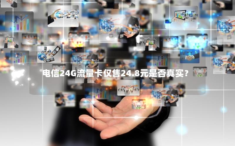 电信24G流量卡仅售24.8元是否真实？