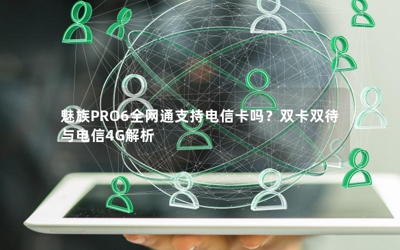 魅族PRO6全网通支持电信卡吗？双卡双待与电信4G解析