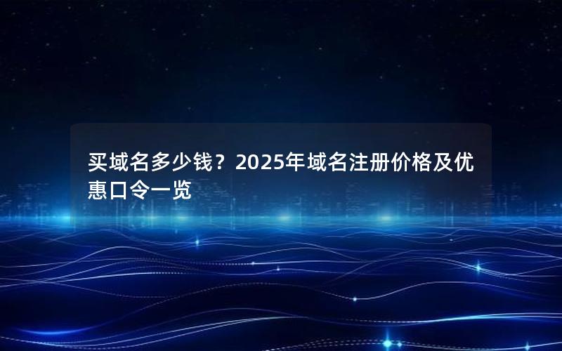 买域名多少钱？2025年域名注册价格及优惠口令一览