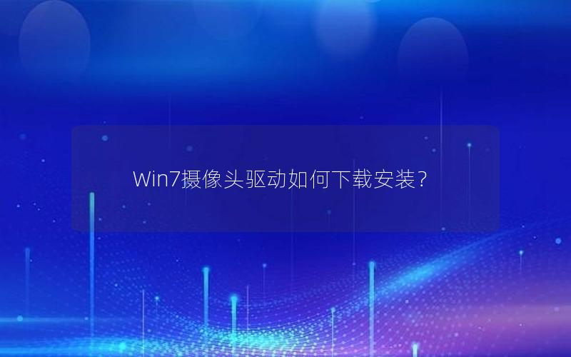 Win7摄像头驱动如何下载安装？