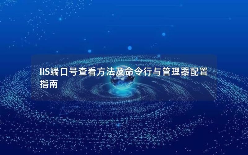 IIS端口号查看方法及命令行与管理器配置指南