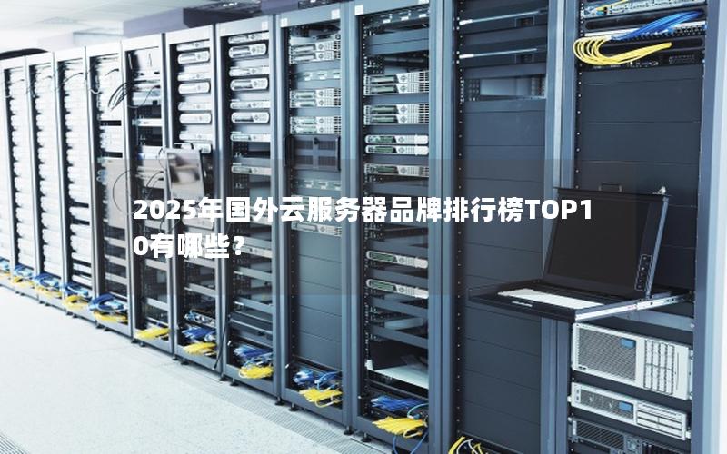 2025年国外云服务器品牌排行榜TOP10有哪些？