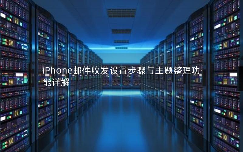 iPhone邮件收发设置步骤与主题整理功能详解