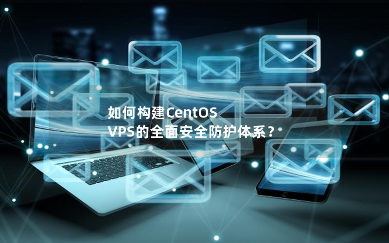 如何构建CentOS VPS的全面安全防护体系？