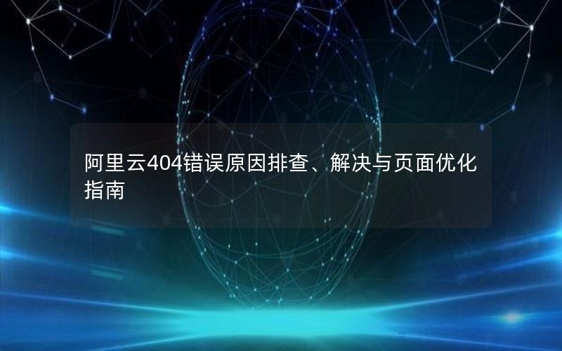 阿里云404错误原因排查、解决与页面优化指南