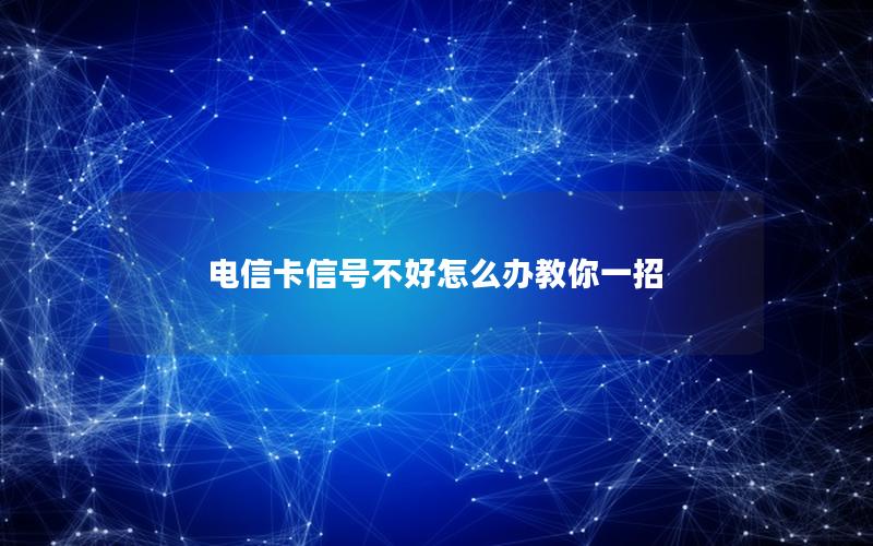 电信卡信号不好怎么办教你一招