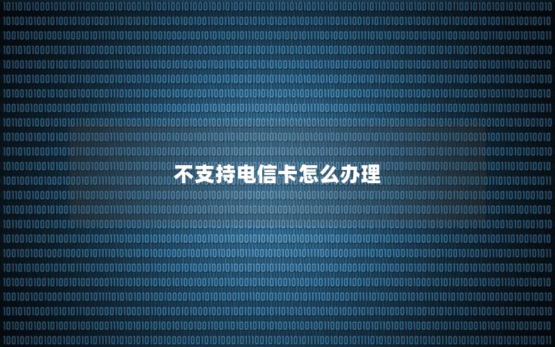 不支持电信卡怎么办理