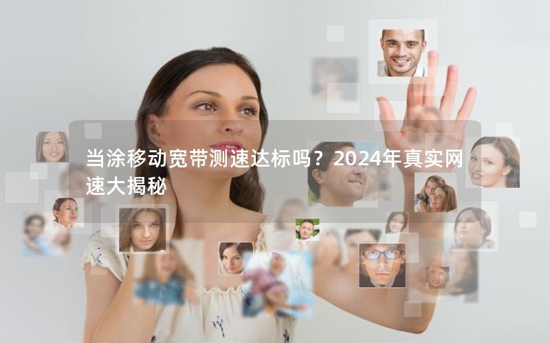 当涂移动宽带测速达标吗？2024年真实网速大揭秘