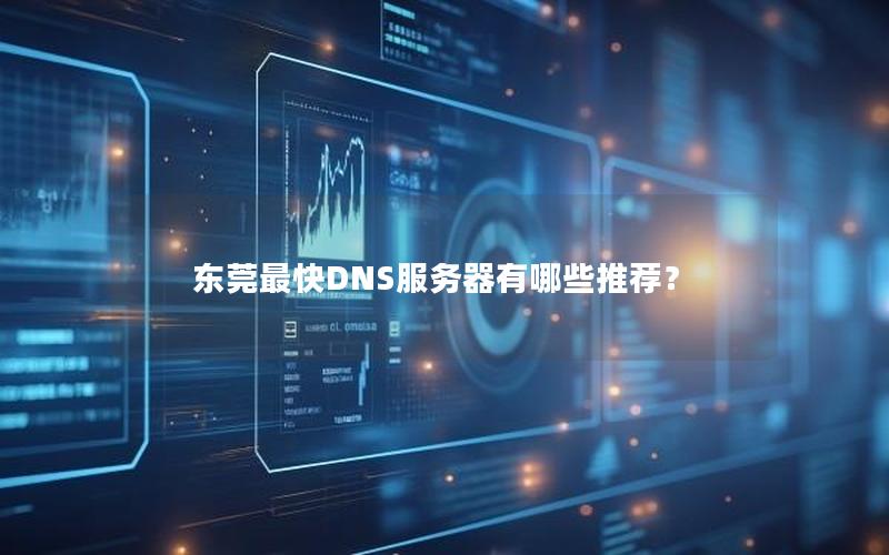 东莞最快DNS服务器有哪些推荐？