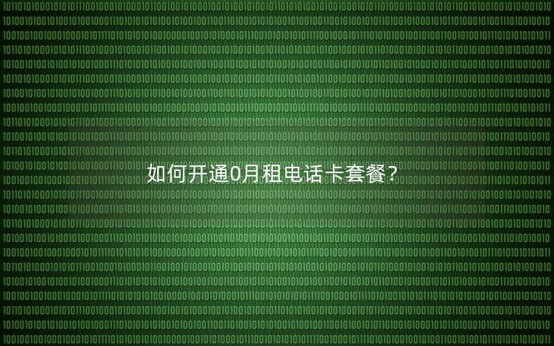 如何开通0月租电话卡套餐？