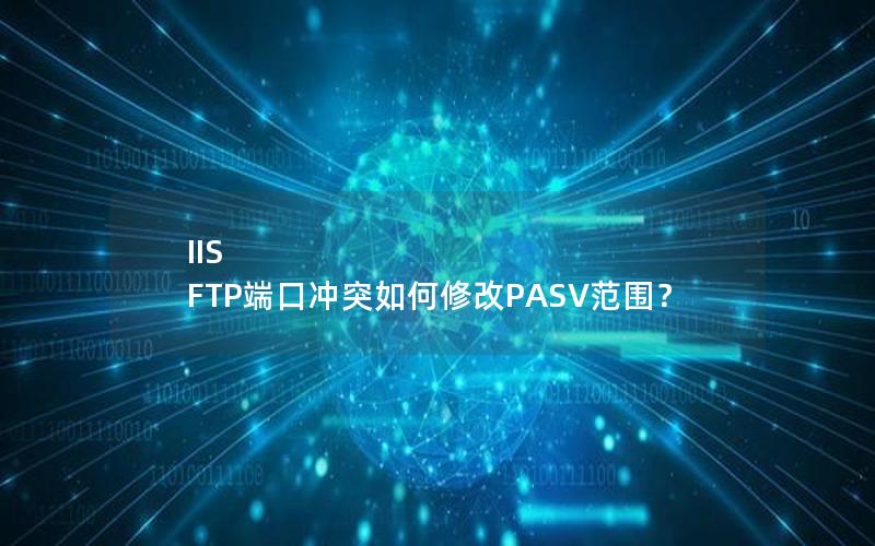 IIS FTP端口冲突如何修改PASV范围？