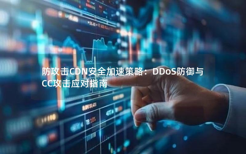 防攻击CDN安全加速策略：DDoS防御与CC攻击应对指南