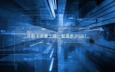 月租卡流量上限一般是多少GB？