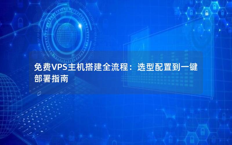 免费VPS主机搭建全流程：选型配置到一键部署指南