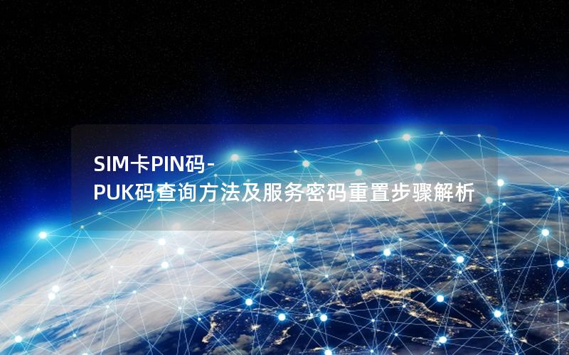 SIM卡PIN码-PUK码查询方法及服务密码重置步骤解析