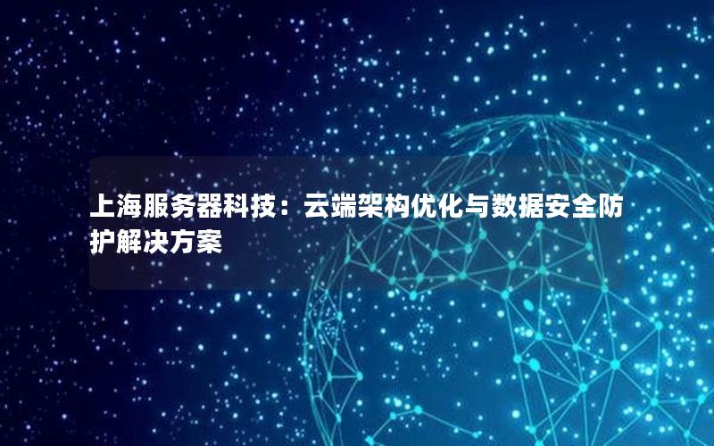 上海服务器科技：云端架构优化与数据安全防护解决方案