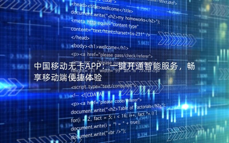 中国移动无卡APP：一键开通智能服务，畅享移动端便捷体验