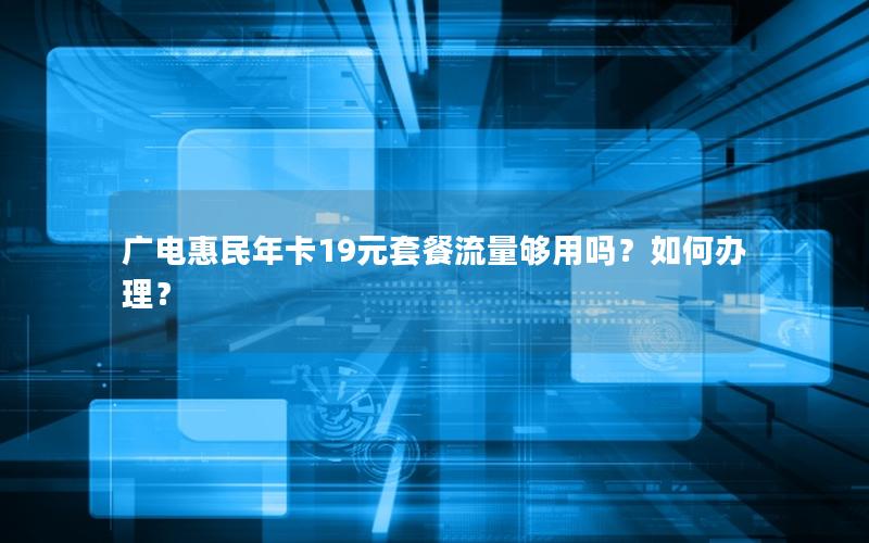 广电惠民年卡19元套餐流量够用吗？如何办理？