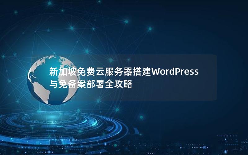 新加坡免费云服务器搭建WordPress与免备案部署全攻略