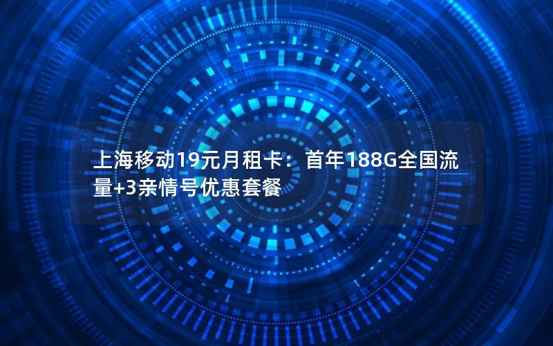 上海移动19元月租卡：首年188G全国流量+3亲情号优惠套餐