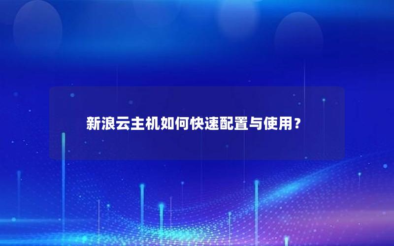 新浪云主机如何快速配置与使用？