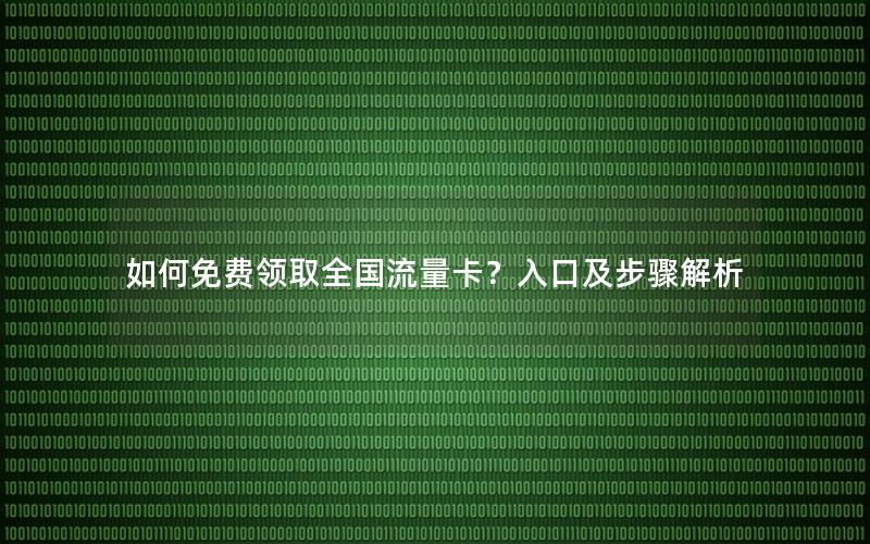 如何免费领取全国流量卡？入口及步骤解析