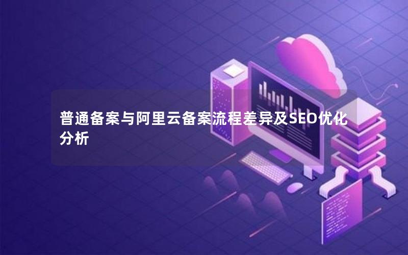 普通备案与阿里云备案流程差异及SEO优化分析