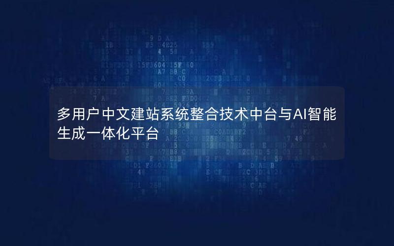 多用户中文建站系统整合技术中台与AI智能生成一体化平台