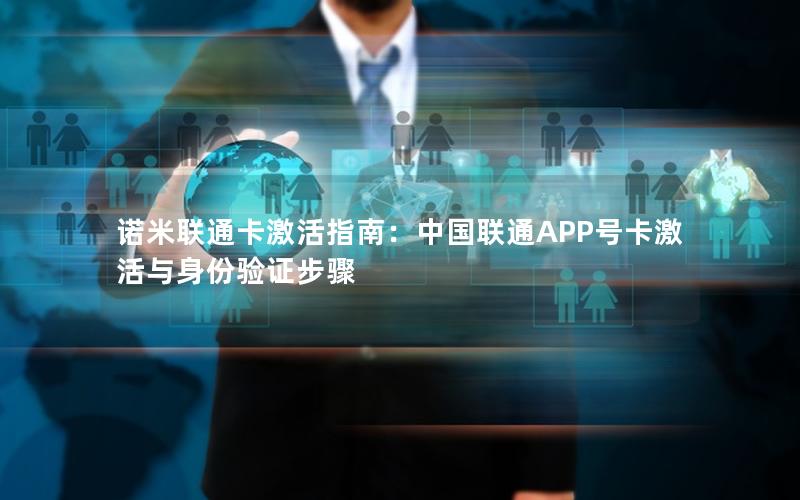 诺米联通卡激活指南：中国联通APP号卡激活与身份验证步骤