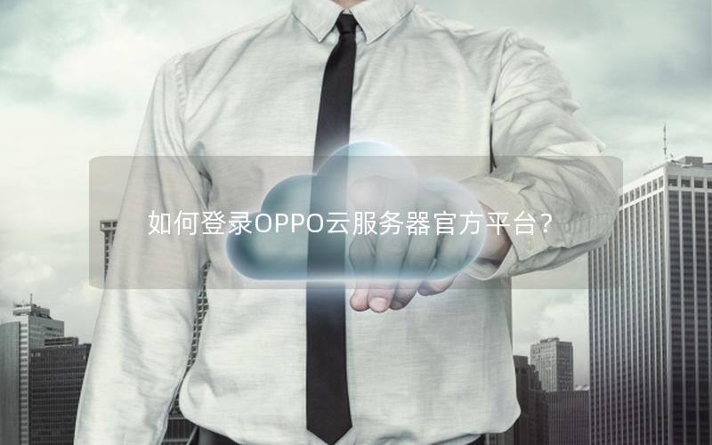 如何登录OPPO云服务器官方平台？