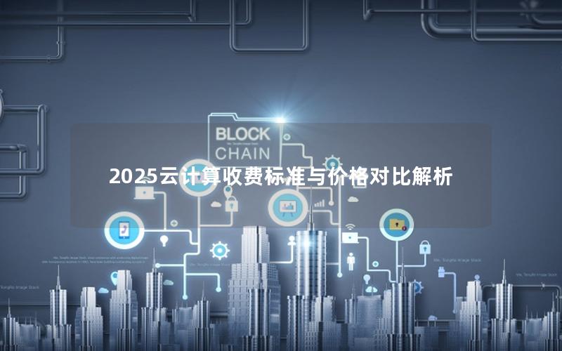 2025云计算收费标准与价格对比解析