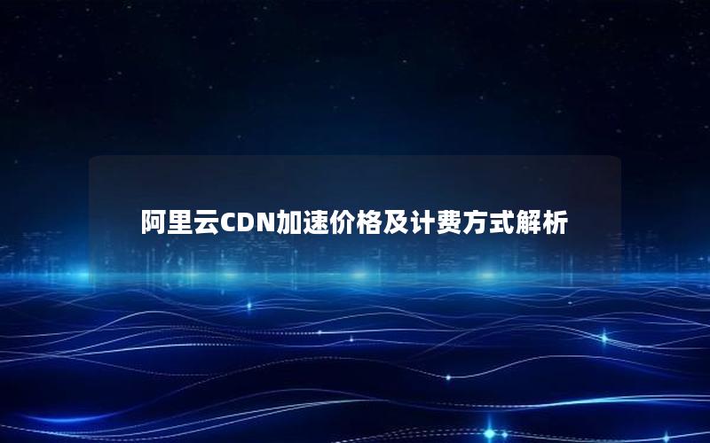 阿里云CDN加速价格及计费方式解析