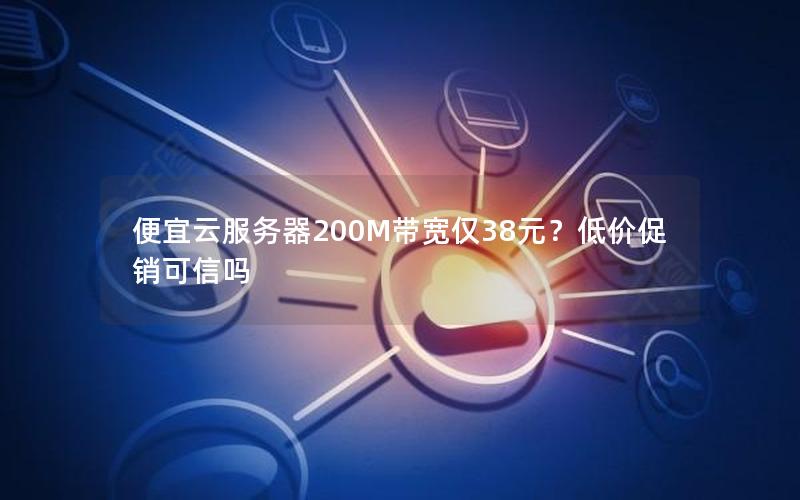 便宜云服务器200M带宽仅38元？低价促销可信吗