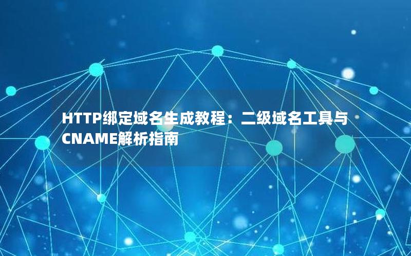 HTTP绑定域名生成教程：二级域名工具与CNAME解析指南